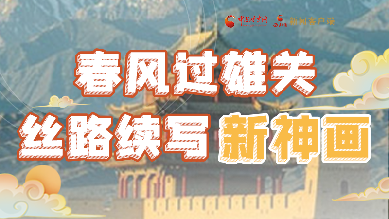 【奮進(jìn)新征程 建功新時代 喜迎省第十四次黨代會】春風(fēng)過雄關(guān) 絲路續(xù)寫新神畫