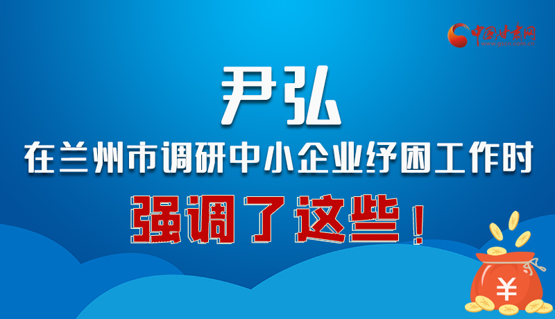 圖解|尹弘在蘭州市調(diào)研中小企業(yè)紓困工作時強調(diào)了這些！