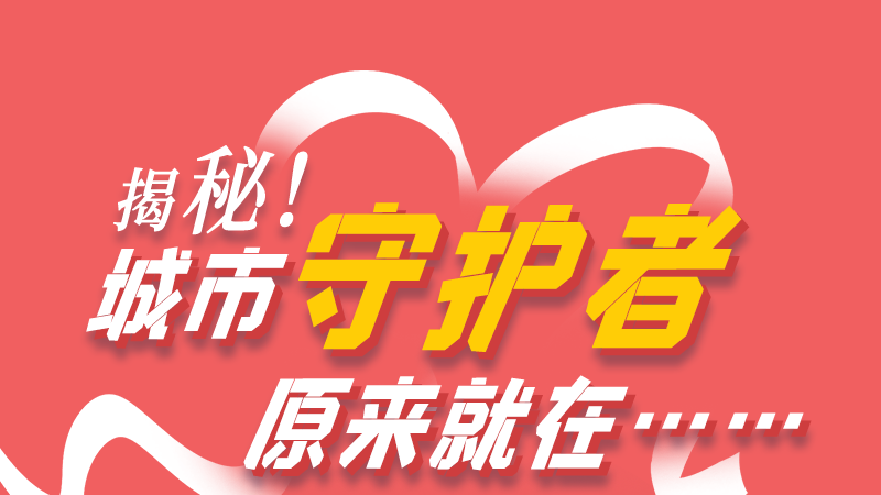 長圖|揭秘！城市守護(hù)者原來就在……