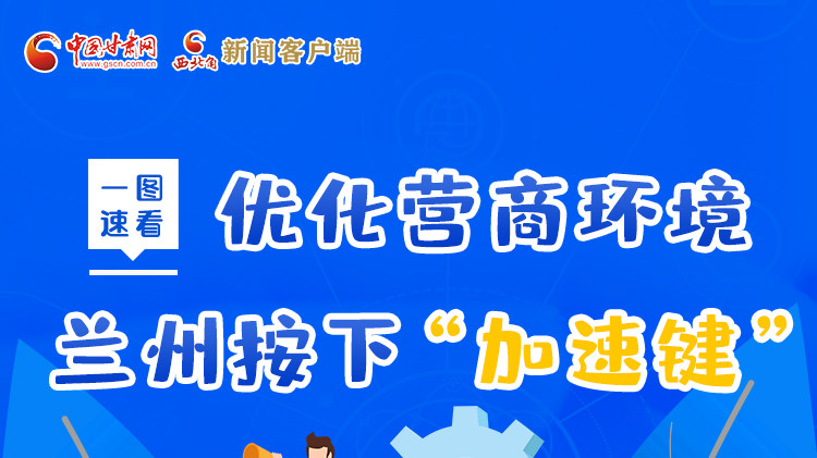 一圖速看|優(yōu)化營(yíng)商環(huán)境，蘭州按下“加速鍵”