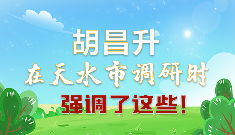 圖解|胡昌升在天水市調(diào)研時(shí)強(qiáng)調(diào)了這些!