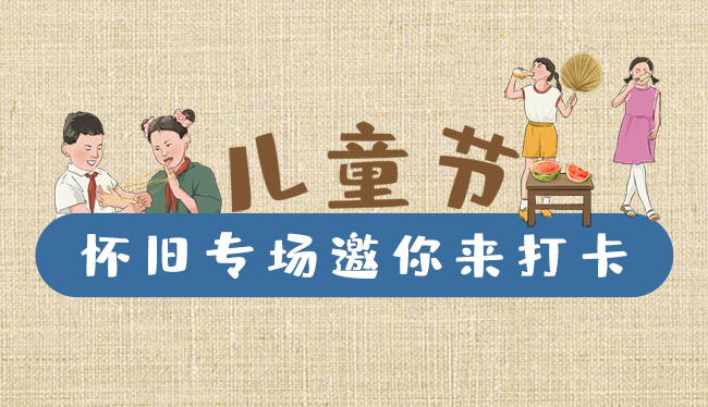 手繪長(zhǎng)圖|兒童節(jié)，懷舊專場(chǎng)邀你來打卡！