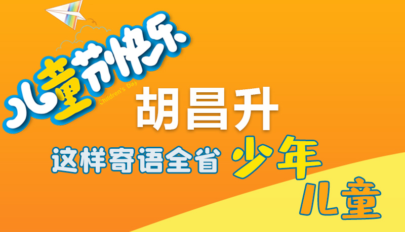 圖解|六一快樂！胡昌升這樣寄語全省少年兒童