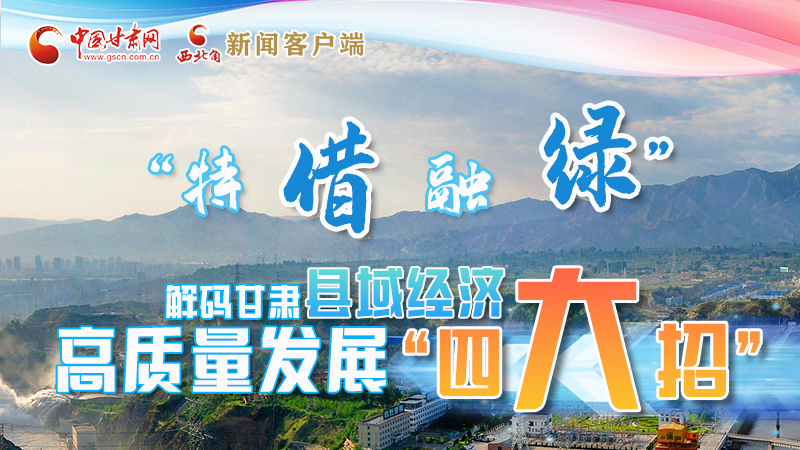 圖解|“特、借、融、綠”解碼甘肅縣域經(jīng)濟(jì)高質(zhì)量發(fā)展“四大招”