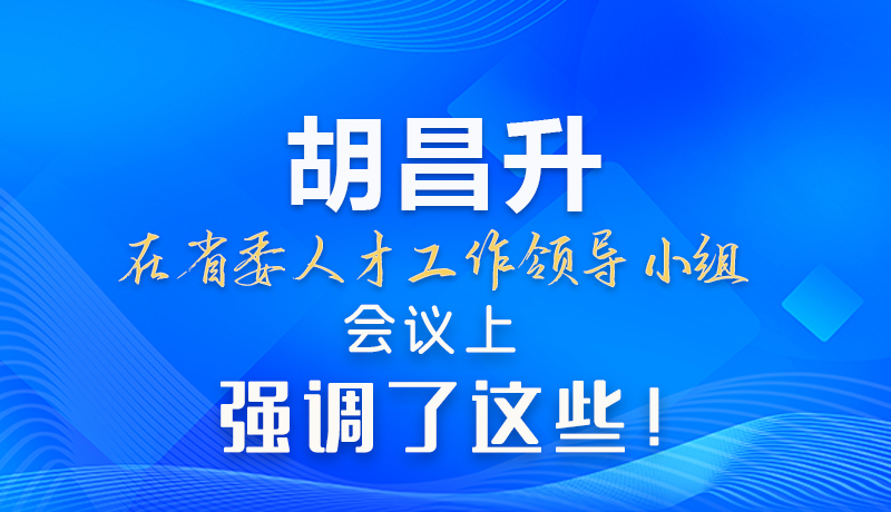 【甘快看】圖解|胡昌升在省委人才工作領(lǐng)導(dǎo)小組會(huì)議上強(qiáng)調(diào)了這些！