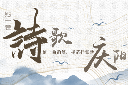 【萬千氣象看甘肅】長圖|賦一卷詩歌，譜一曲韻觴，揮筆抒意話慶陽