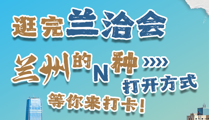 逛完蘭洽會 蘭州的N種打開方式！等你來打卡
