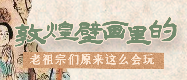 千年石窟 匠心傳承|看，敦煌壁畫里的“老祖宗們”原來這么會玩！