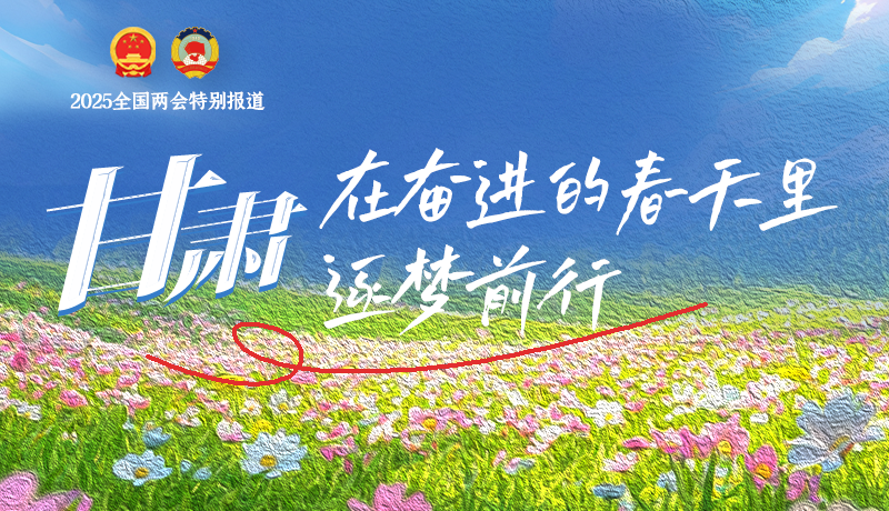聚焦2025全國(guó)兩會(huì)|甘肅：在奮進(jìn)的春天里，逐夢(mèng)前行