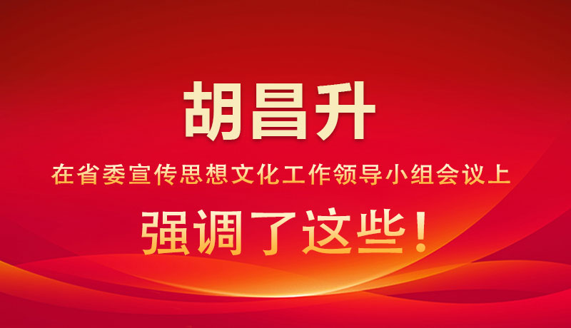 圖解|胡昌升在省委宣傳思想文化工作領(lǐng)導(dǎo)小組會議上強(qiáng)調(diào)了這些！