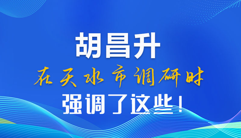 圖解|胡昌升在天水市調(diào)研時強(qiáng)調(diào)了這些！