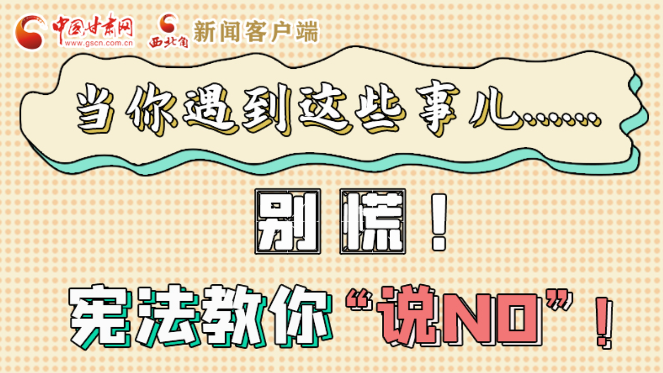 【甘快看】e法耀隴原|當(dāng)你遇到這些事兒……別慌！憲法教你“說(shuō)NO”！ 