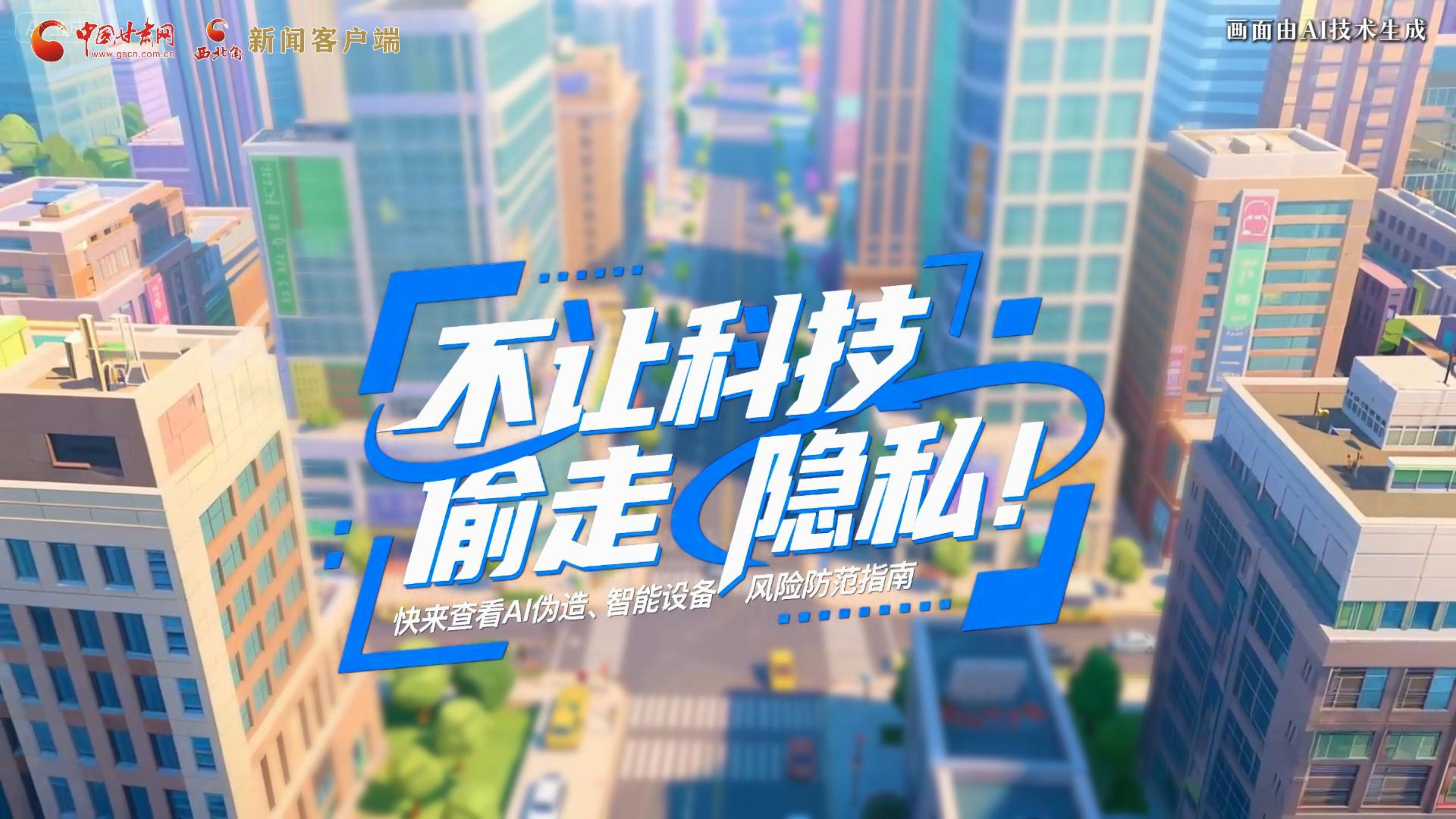 【甘快看】AI視頻|不讓科技“偷走”隱私！快來(lái)查看AI偽造、智能設(shè)備風(fēng)險(xiǎn)防范指南！