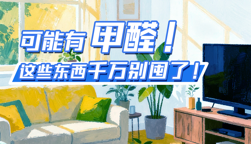 長圖|可能有甲醛！這些東西千萬別囤了！