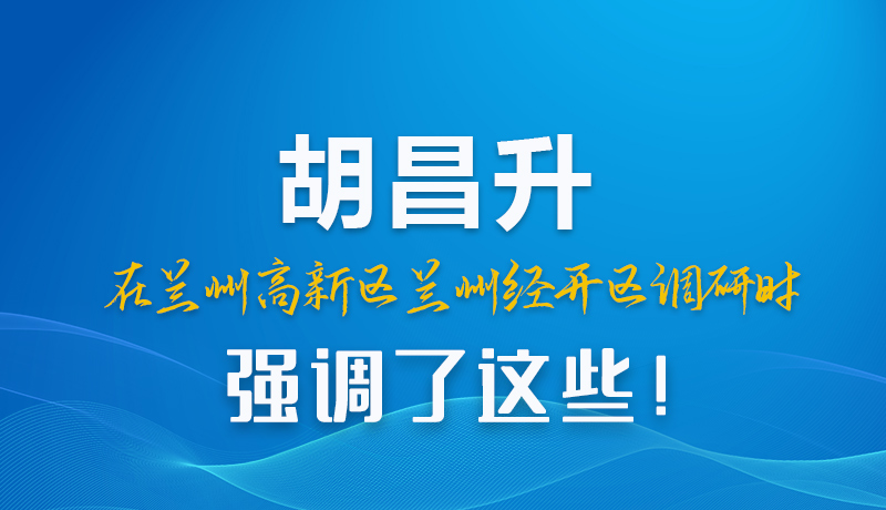 圖解|胡昌升在蘭州高新區(qū)蘭州經(jīng)開區(qū)調(diào)研時強調(diào)了這些!
