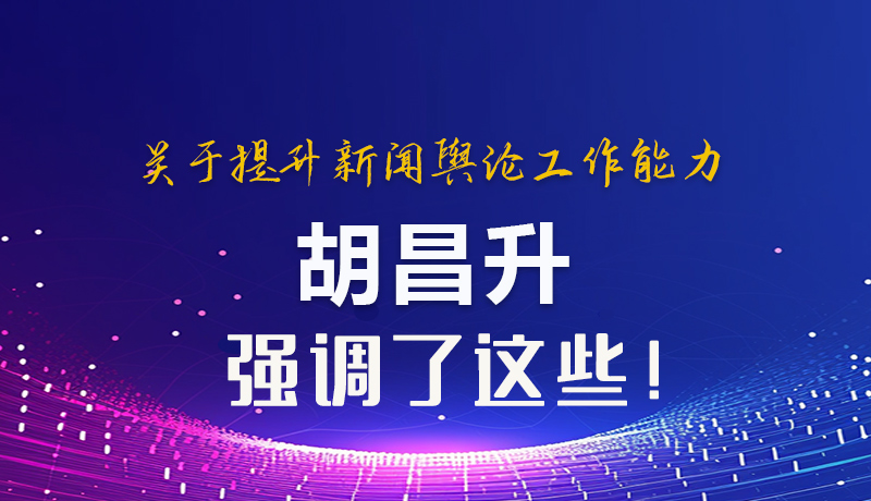 圖解|關(guān)于提升新聞輿論工作能力 胡昌升強調(diào)了這些！